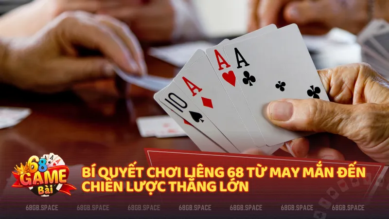 Bí quyết chơi Liêng 68 từ may mắn đến chiến lược thắng lớn