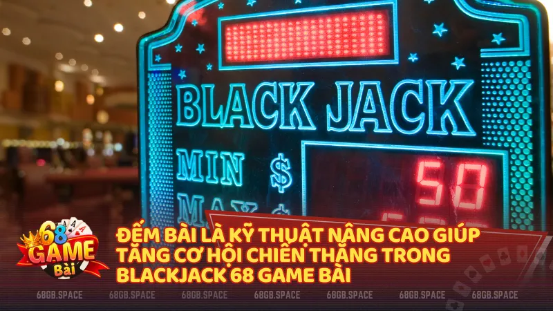 Đếm bài là kỹ thuật nâng cao giúp tăng cơ hội chiến thắng trong Blackjack 68 Game Bài