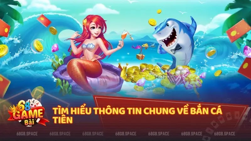 Tìm hiểu thông tin chung về Bắn Cá Tiên