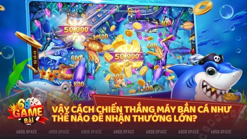 Vậy cách chiến thắng máy bắn cá như thế nào để nhận thưởng lớn?​