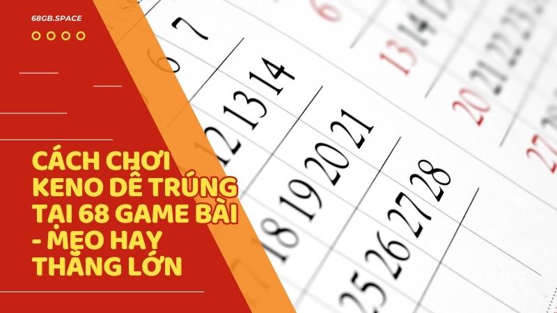 Cách chơi keno dễ trúng tại 68 Game Bài - Mẹo hay thắng lớn